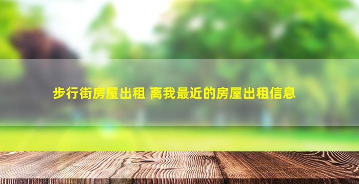 步行街房屋出租 离我最近的房屋出租信息